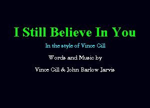 I Still Believe In You

In tho Mylo of Vinoc Gill
Words and Music by

Vinoc Gill 3c John Barlow Jarvis
