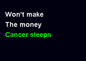 Won't make
The money

Cancer sleeps