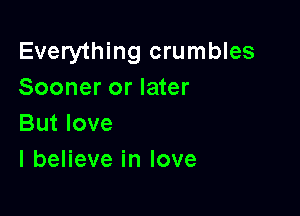 Everything crumbles
Sooner or later

But love
I believe in love