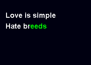 Love is simple
Hate breeds