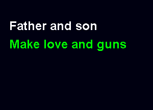 Father and son
Make love and guns