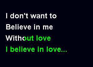 I don't want to
Believe in me

Without love
I believe in love...