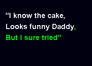 I know the cake,
Looks funny Daddy,

But I sure tried