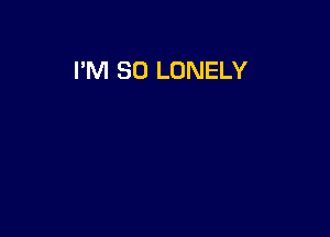 I'M SO LONELY