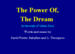 The Power Of,
The Dream

In tho atylc of Celine onn
Worth and mumc by
Da'rid Foam, Babyfaoc and L Thompson