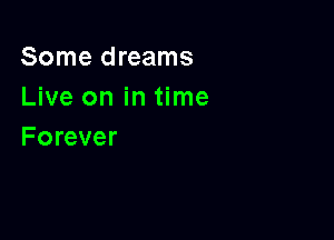 Some dreams
Live on in time

Forever