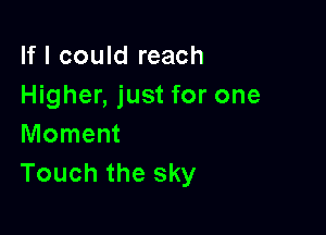 If I could reach
Higher, just for one

Moment
Touch the sky