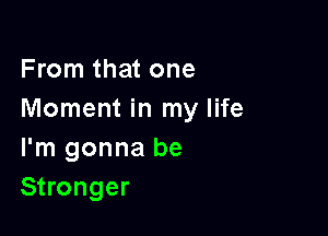 From that one
Moment in my life

I'm gonna be
Stronger