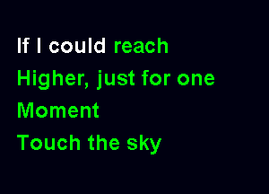 If I could reach
Higher, just for one

Moment
Touch the sky