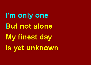 I'm only one
But not alone

My finest day
Is yet unknown