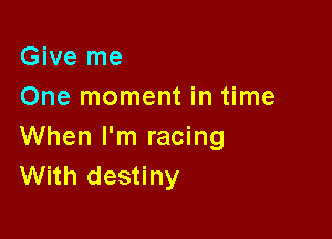 Give me
One moment in time

When I'm racing
With destiny