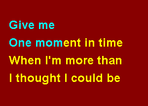 Give me
One moment in time

When I'm more than
lthought I could be