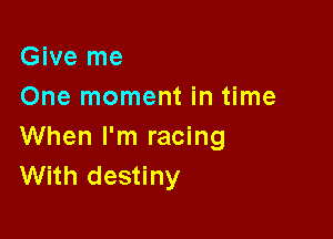 Give me
One moment in time

When I'm racing
With destiny