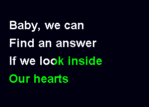 Baby, we can
Find an answer

If we look inside
Our hearts