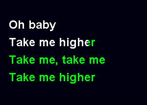 Oh baby
Take me higher

Take me, take me
Take me higher