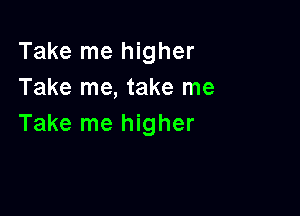 Take me higher
Take me, take me

Take me higher
