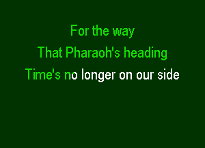 For the way
That Pharaoh's heading

Time's no longer on our side