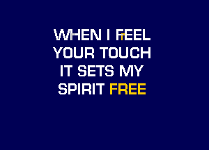 WHEN I FEEL
YOUR TOUCH
IT SETS MY

SPIRIT FREE