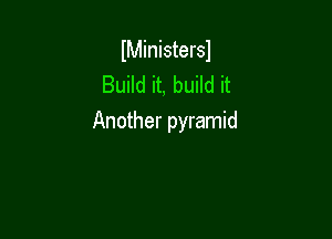 lMinistersl
Build it, build it

Another pyramid