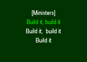 IMinistersl
Build it, build it

Build it, build it
Build it