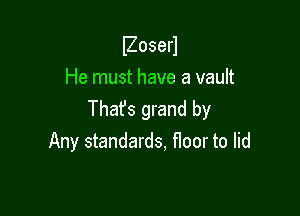 IZoserl

He must have a vault

That's grand by
Any standards, floor to lid
