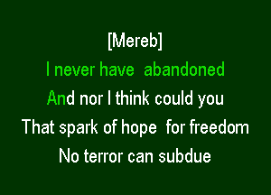 lMerebl
lneverhave abandoned

And nor I think could you
That spark of hope for freedom
Notenorcansubdue