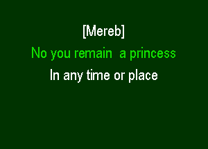 lMerebl
No you remain a princess

In any time or place