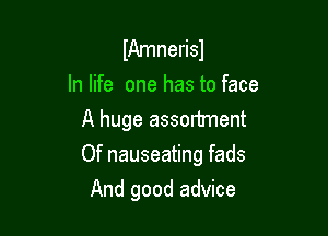 IAmnerisl
In life one has to face
A huge assonment

Of nauseating fads

And good advice
