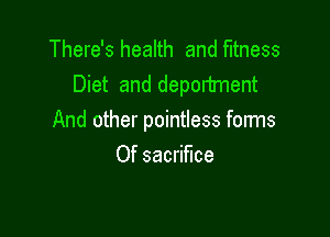 There's health and Fitness
Diet and department

And other pointless forms
Of sacrifice