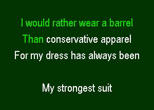I would rather wear a barrel
Than conservative apparel

For my dress has always been

My strongest suit