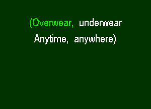 (Ovelwear, undelwear
Anytime, anywhere)