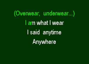 (Ovelwear, underwear...)

I am what I wear
I said anytime
Anywhere