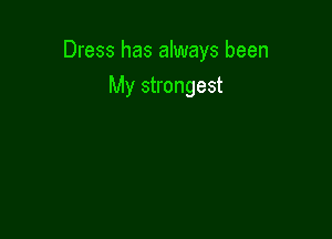 Dress has always been

My strongest