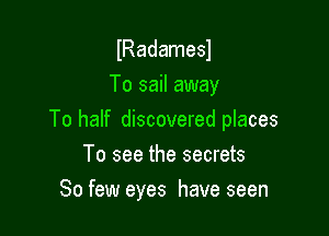 lRadamesl
To sail away

To half discovered places

To see the secrets
So few eyes have seen