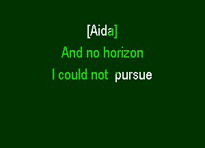 IAidal
And no horizon

I could not pursue