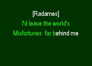 lRadamesl
I'd leave the world's

Misfortunes far behind me