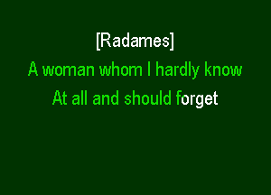 lRadamesl
A woman whom I hardly know

At all and should forget