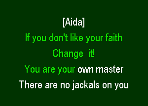 IAidal
If you don't like your faith
Change it!
You are your own master

There are no jackals on you