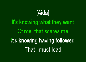 IAidal
lfs knowing what they want

Ofme that scares me
It's knowing having followed
That I must lead