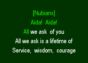 INubiansl
Aida! Aida!
All we ask of you
All we ask is a lifetime of

Service, wisdom, courage