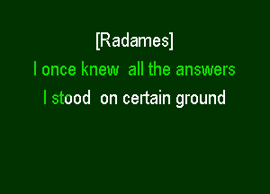 lRadamesl
I once knew all the answers

I stood on certain ground