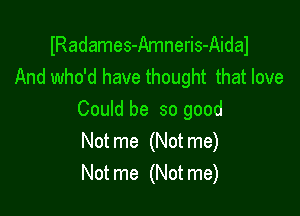 IRadames-Amneris-Aidal
And who'd have thought that love

Could be so good
Notme (Notme)
Notme (Notme)