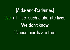 IAida-and-Radamesl
We all live such elaboratelives

We don't know
Whose words are true