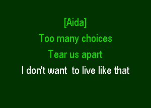 IAidal
Too many choices

Tear us apart
I don't want to live like that