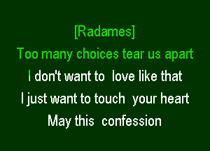 lRadamesl
Too many choices tear us apart

I don't want to love like that
I just want to touch your heart
May this confession