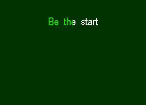 Be the start