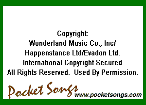 Copyright
Wonderland Music 00., Inc!

Happenstance LtdlEvadon Ltd.
International Copyright Secured
All Rights Reserved. Used By Permission.

DOM SOWW.WCketsongs.com