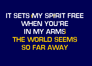 IT SETS rMY SPlRlT FREE
WHEN YOU'RE
IN MY ARMS
THE WORLD SEEMS
SO FAR AWAY