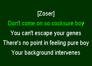 Boserl

Don't come on so cocksure boy
You can't escape your genes
There's no point in feeling pure boy
Your background intervenes