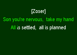 IZoserl

Son you're nervous, take my hand

All is settled, all is planned